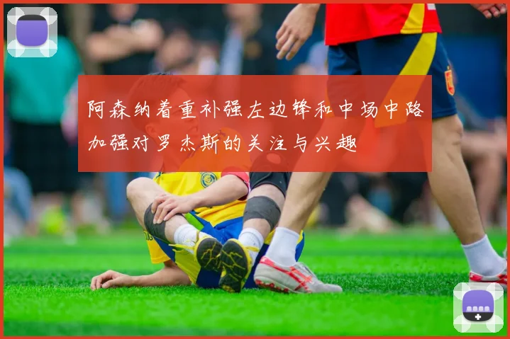 阿森纳着重补强左边锋和中场中路加强对罗杰斯的关注与兴趣