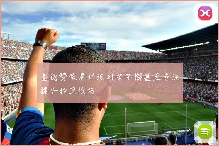 基德赞浓眉训练刻苦不懈甚至专注提升控卫技巧