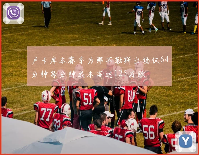 卢卡库本赛季为那不勒斯出场仅64分钟每分钟成本高达125万欧