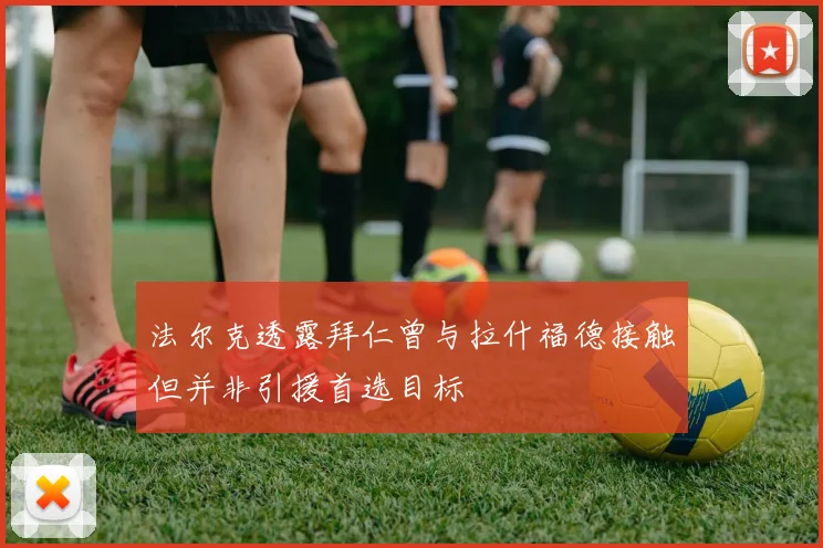 法尔克透露拜仁曾与拉什福德接触但并非引援首选目标
