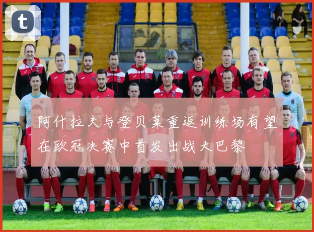阿什拉夫与登贝莱重返训练场有望在欧冠决赛中首发出战大巴黎