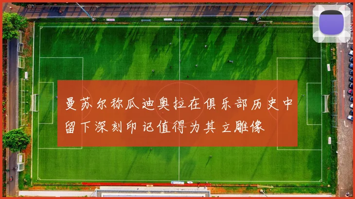 曼苏尔称瓜迪奥拉在俱乐部历史中留下深刻印记值得为其立雕像