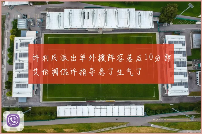 许利民派出单外援阵容落后10分郭艾伦调侃许指导急了生气了