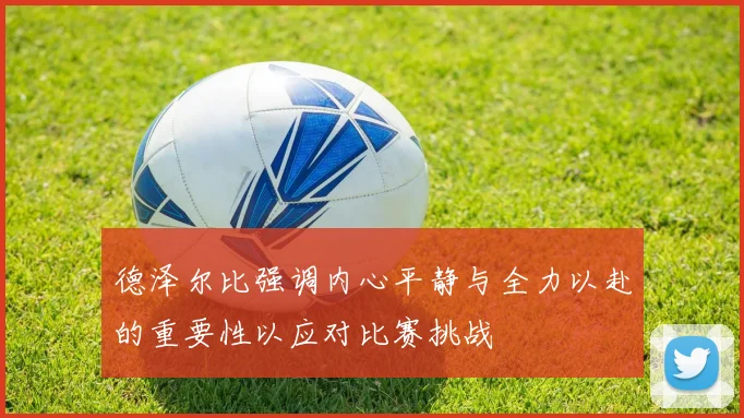德泽尔比强调内心平静与全力以赴的重要性以应对比赛挑战