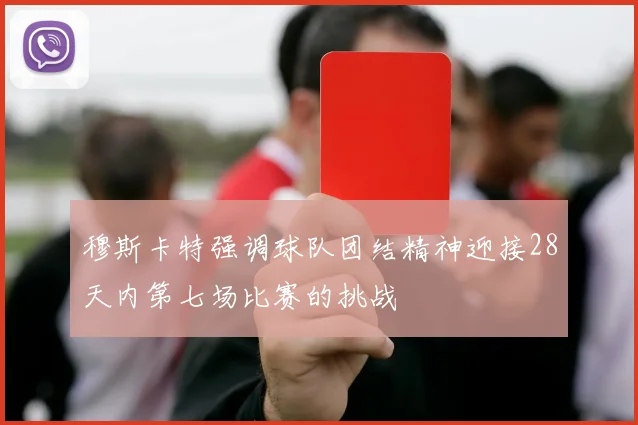 穆斯卡特强调球队团结精神迎接28天内第七场比赛的挑战