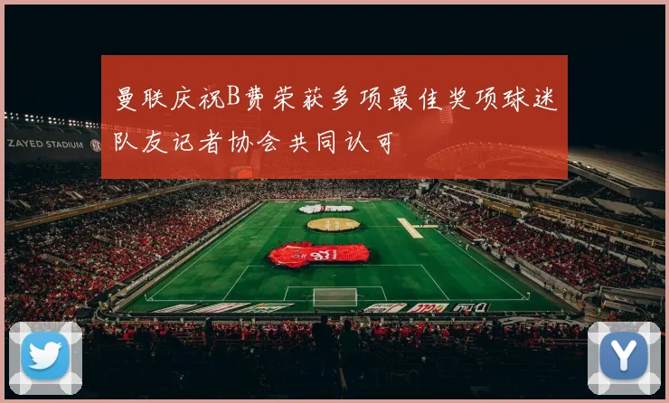 曼联庆祝B费荣获多项最佳奖项球迷队友记者协会共同认可