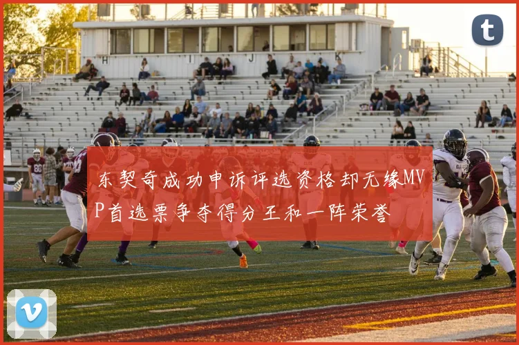 东契奇成功申诉评选资格却无缘MVP首选票争夺得分王和一阵荣誉