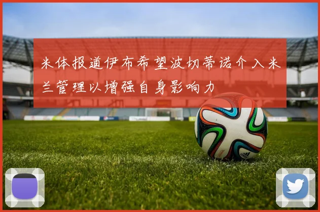 米体报道伊布希望波切蒂诺介入米兰管理以增强自身影响力