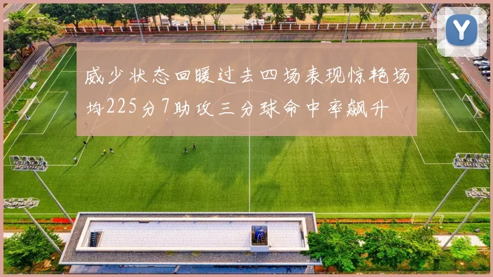 威少状态回暖过去四场表现惊艳场均225分7助攻三分球命中率飙升