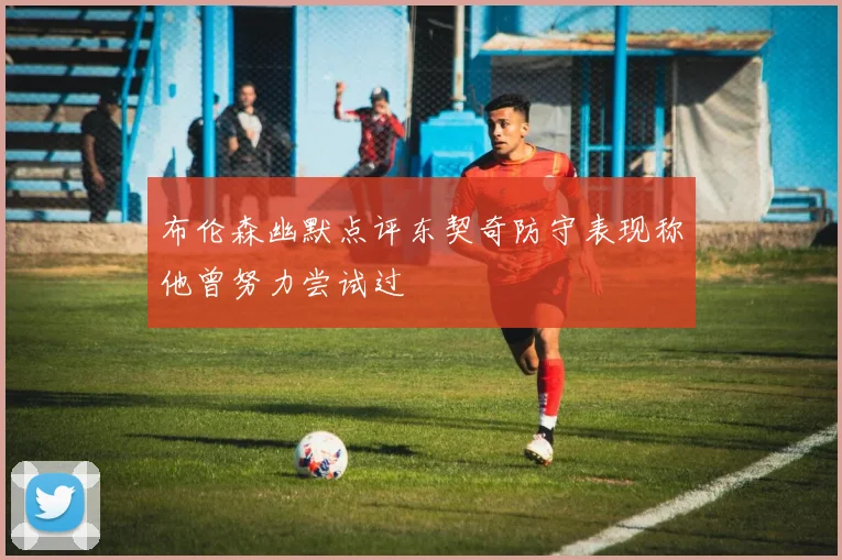 布伦森幽默点评东契奇防守表现称他曾努力尝试过